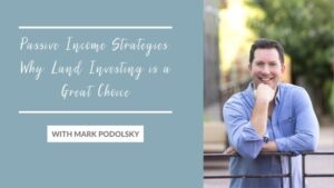 Passive Income Strategies: Why Land Investing is a Great Choice with Mark Podolsky