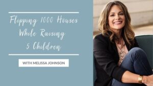 Flipping 1000 Houses While Raising 5 Children with Melissa Johnson