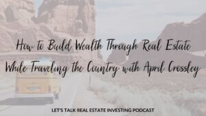 How to Build Wealth Through Real Estate While Traveling the Country with April Crossley