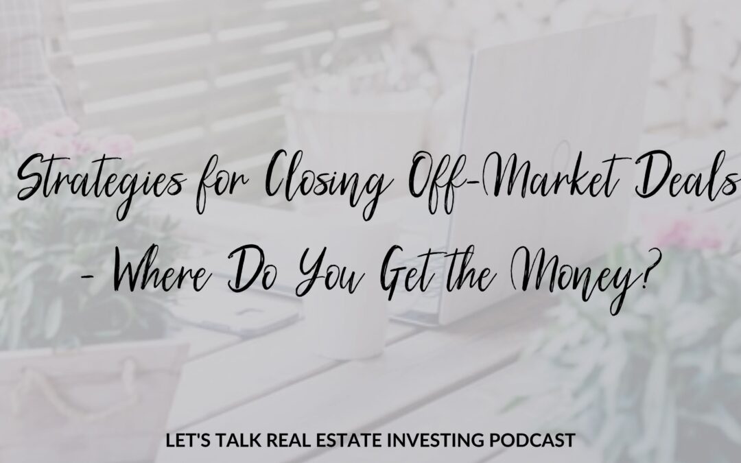 6 Strategies for Closing Off-Market Deals – Where Do You Get the Money?