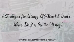 6 Strategies for Closing Off-Market Deals - Where Do You Get the Money?